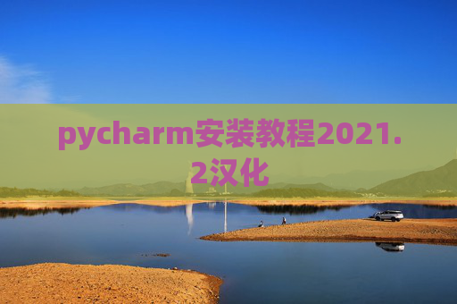 pycharm安装教程2021.2汉化 pycharm安装教程2021.2汉化